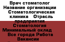 Врач-стоматолог › Название организации ­ Стоматологическая клиника › Отрасль предприятия ­ Стоматология › Минимальный оклад ­ 1 - Все города Работа » Вакансии   . Башкортостан респ.,Баймакский р-н